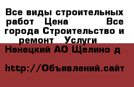 Все виды строительных работ › Цена ­ 1 000 - Все города Строительство и ремонт » Услуги   . Ненецкий АО,Щелино д.